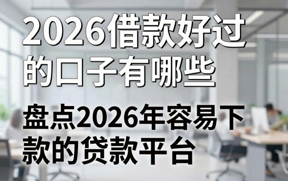 2026借款好过的口子有哪些，盘点2026年容易下款的贷款平台