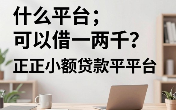 什么平台可以借一两千？正规小额贷款平台推荐