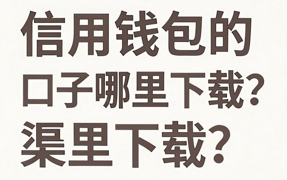 信用钱包的口子哪里下载？信用钱包正规下载渠道有哪些？