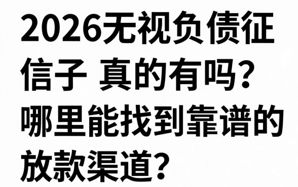 2026无视负债征信口子真的有吗？哪里能找到靠谱的放款渠道？
