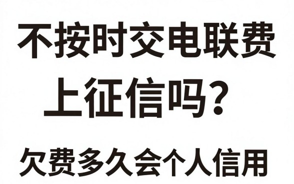 不按时交电联费上征信吗？欠费多久会影响个人信用？