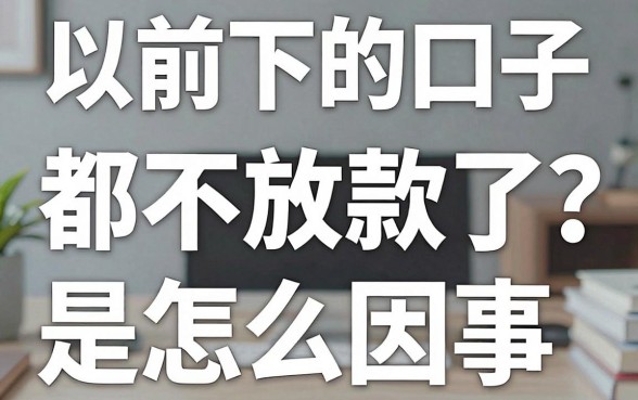 以前下的口子都不放款了怎么回事，以前下的口子都不放款了是什么原因