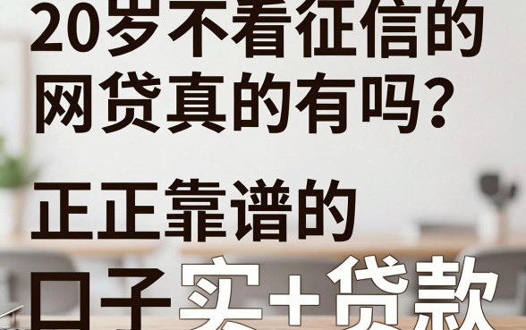 20岁不看征信的网贷真的有吗？正规靠谱的口子推荐