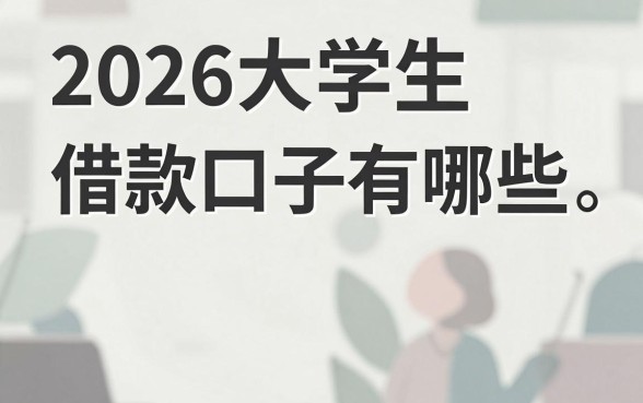 2026大学生借款口子有哪些,正规大学生贷款平台推荐