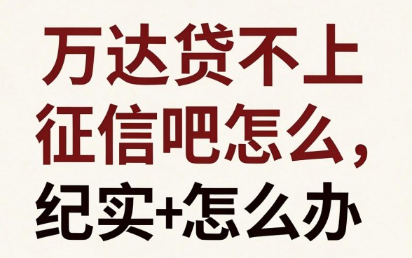 万达贷不上征信吧怎么办，万达贷逾期不还会上征信吗
