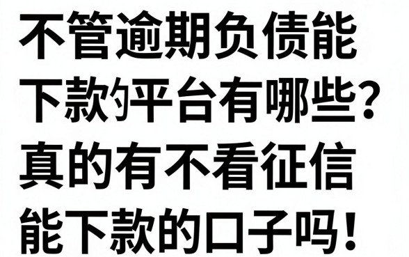 不管逾期负债能下款的平台有哪些？真的有不看征信能下款的口子吗