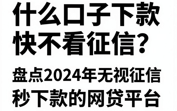 什么口子下款快不看征信？盘点2024年无视征信秒下款的网贷平台