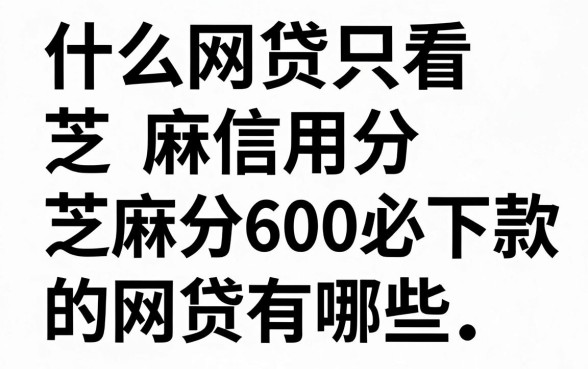 什么网贷只看芝麻信用分,芝麻分600必下款的网贷有哪些