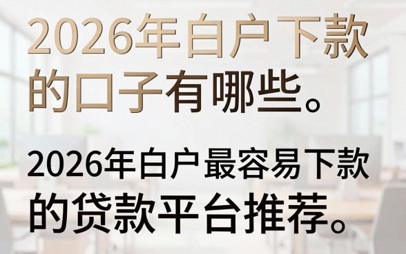 2026年白户下款的口子有哪些,2026年白户最容易下款的贷款平台推荐