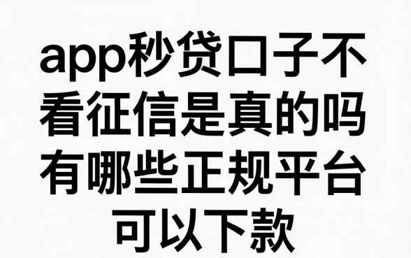 app秒贷口子不看征信是真的吗，有哪些正规平台可以下款
