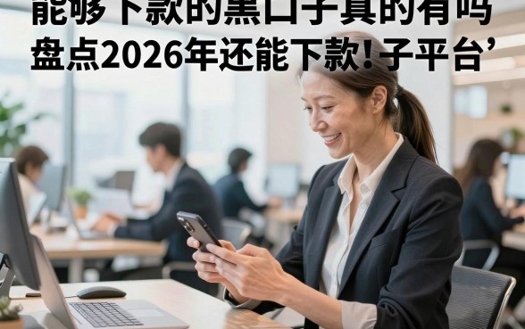 能够下款的黑口子真的有吗,盘点2026年还能下款的黑口子平台