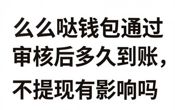 么么哒钱包通过审核后多久到账，审核通过不提现有影响吗