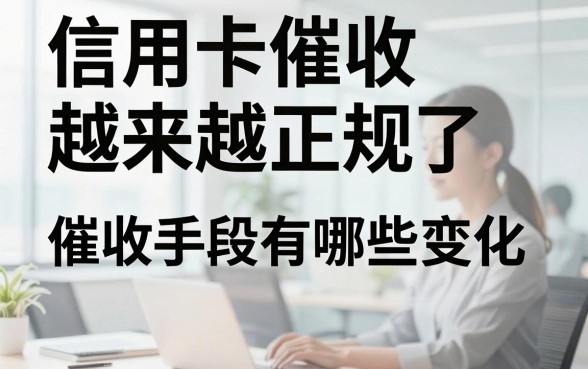 信用卡催收越来越正规了,催收手段有哪些变化?