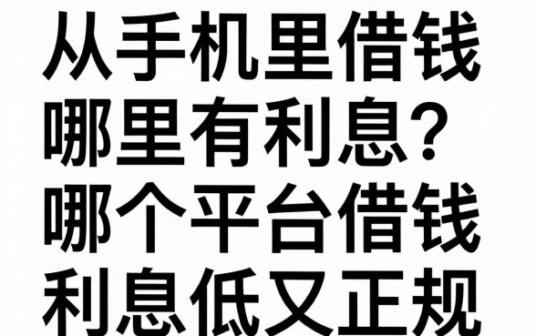 从手机里借钱哪里有利息?哪个平台借钱利息低又正规?