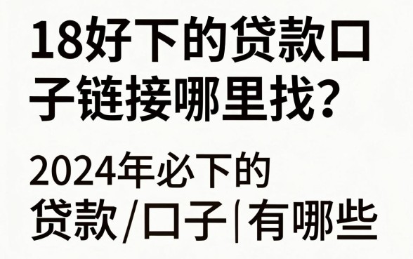 18好下的贷款口子链接哪里找?2024年必下的贷款口子有哪些