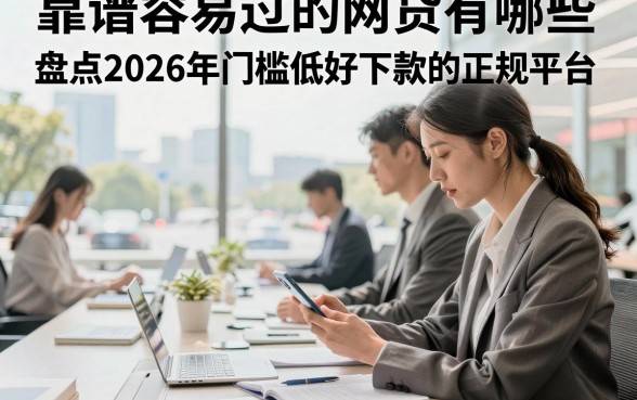 靠谱容易过的网贷有哪些,盘点2026年门槛低好下款的正规平台
