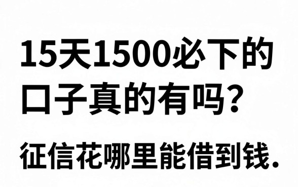 15天1500必下的口子真的有吗?征信花哪里能借到钱?