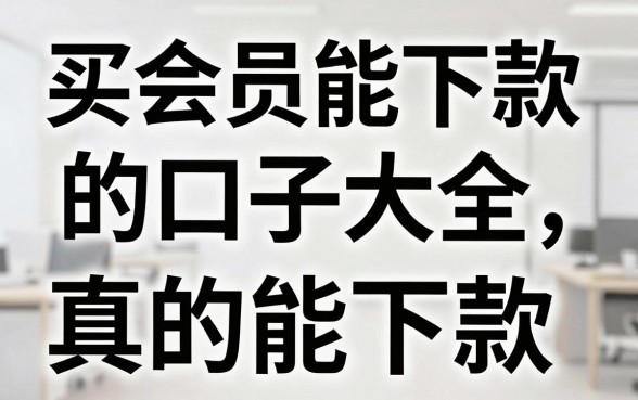 买会员能下款的口子大全,哪些平台真的能下款?