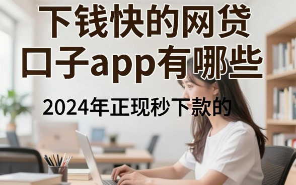 下钱快的网贷口子app有哪些,2024年正规秒下款的平台推荐
