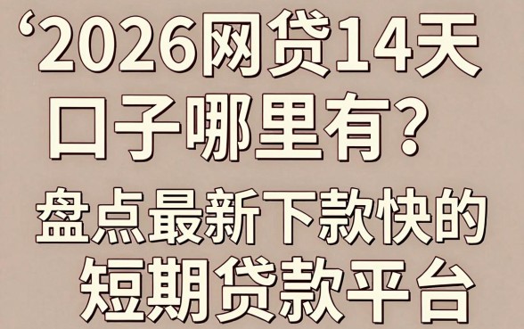 2026网贷14天口子哪里有？盘点最新下款快的短期贷款平台