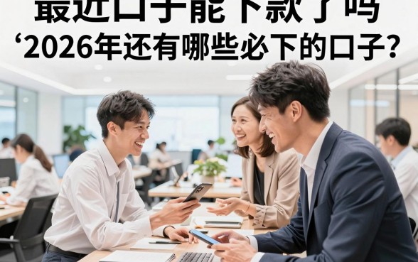 最近口子能下款了吗,2026年还有哪些必下的口子
