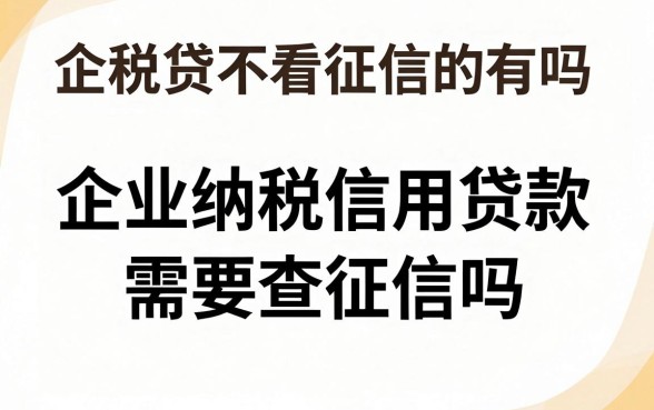 企税贷不看征信的有吗,企业纳税信用贷款需要查征信吗