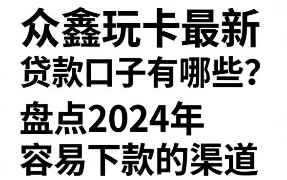 众鑫玩卡最新贷款口子有哪些?盘点2024年容易下款的渠道