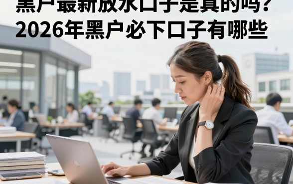 黑户最新放水口子是真的吗？2026年黑户必下口子有哪些