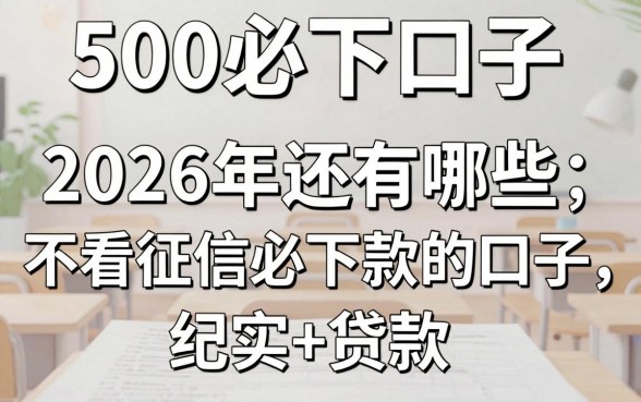500必下口子2026是真的吗,2026年还有哪些不看征信必下款的口子