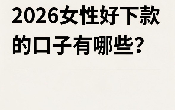 2026女性好下款的口子有哪些？盘点容易通过的下款平台