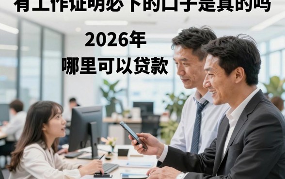 有工作证明必下的口子是真的吗，2026年有工作证明哪里可以贷款