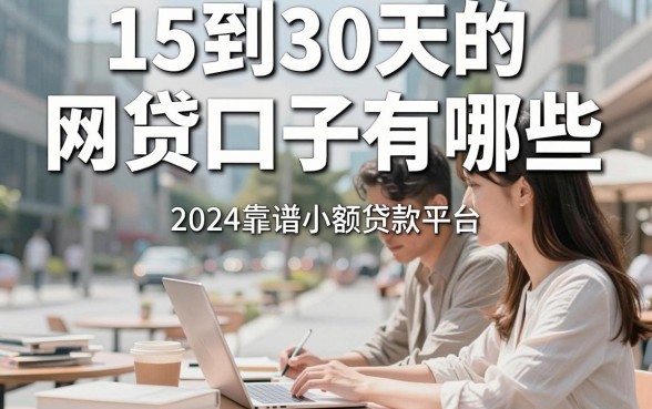 15到30天的网贷口子有哪些，2024靠谱小额贷款平台推荐