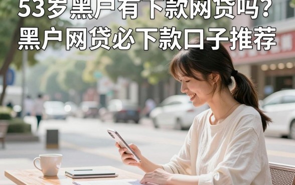 53岁黑户有下款网贷吗？黑户网贷必下款口子推荐