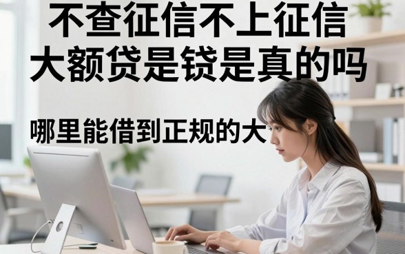 不查征信不上征信大额贷是真的吗，哪里能借到正规的大额贷款