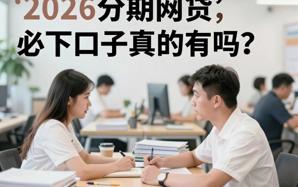 2026分期网贷必下口子真的有吗?盘点几个容易通过的借款平台