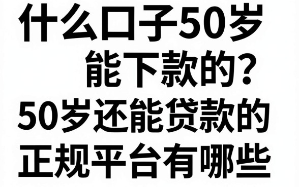 什么口子50岁能下款的？50岁还能贷款的正规平台有哪些