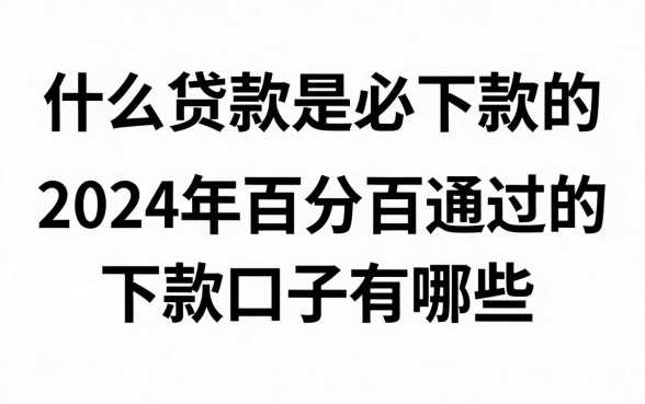 什么贷款平台是必下款的，2024年百分百通过的下款口子有哪些