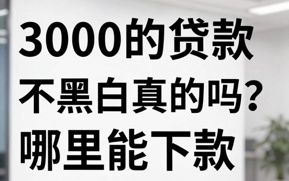 3000的贷款不看黑白真的吗？哪里能下款？