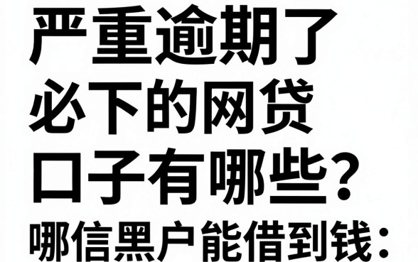 严重逾期了必下的网贷口子有哪些?征信黑户哪里能借到钱