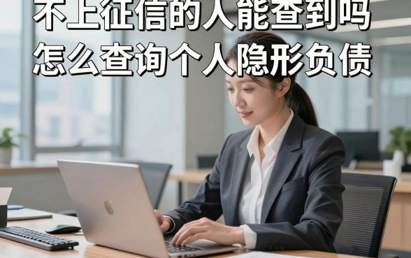 不上征信的人能查到吗，怎么查询个人隐形负债