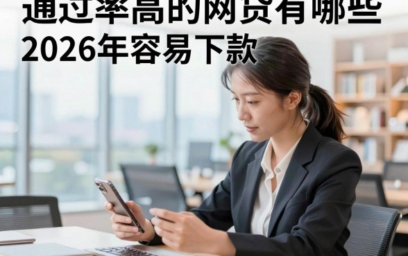 通过率高的网贷有哪些，2026年容易下款的平台推荐