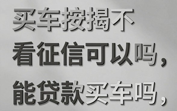 买车按揭不看征信可以吗,征信黑户能贷款买车吗