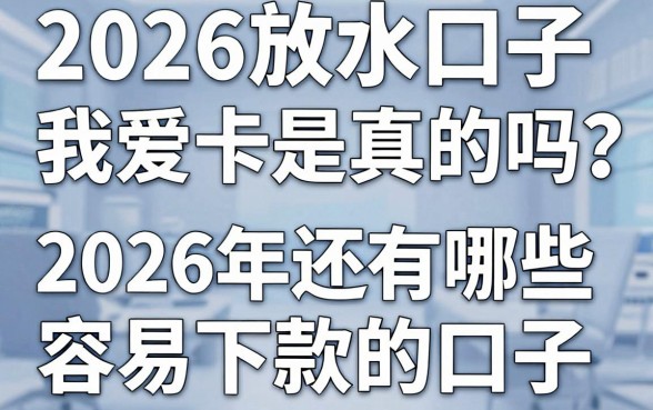 2026放水口子我爱卡是真的吗？2026年还有哪些容易下款的口子？