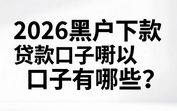 2026黑户下款贷款口子有哪些？黑户哪里可以贷到钱