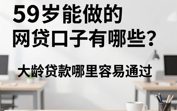 59岁能做的网贷口子有哪些?大龄贷款哪里容易通过