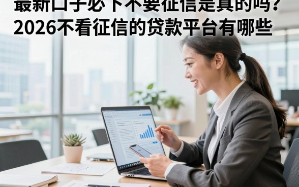 最新口子必下不要征信是真的吗？2026不看征信的贷款平台有哪些