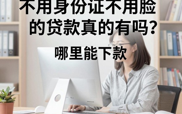不用身份证不用脸的贷款真的有吗？哪里能下款