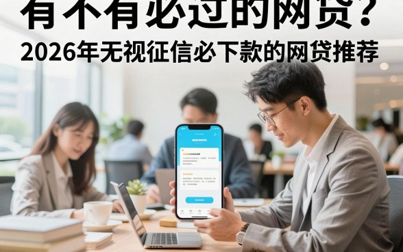 有不有必过的网贷?2026年无视征信必下款的网贷推荐