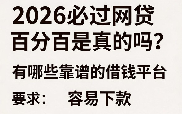2026必过网贷百分百是真的吗?有哪些靠谱的借钱平台容易下款?