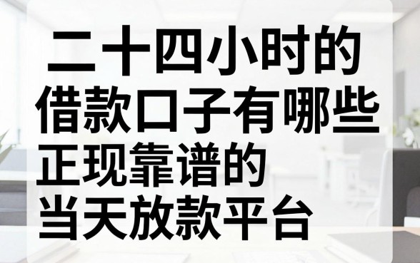 二十四小时的借款口子有哪些,正规靠谱的当天放款平台推荐